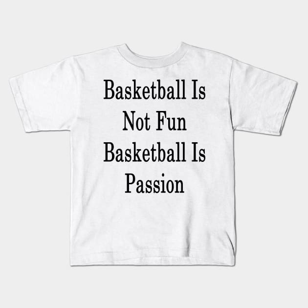 Basketball Is Not Fun Basketball Is Passion Kids T-Shirt by supernova23